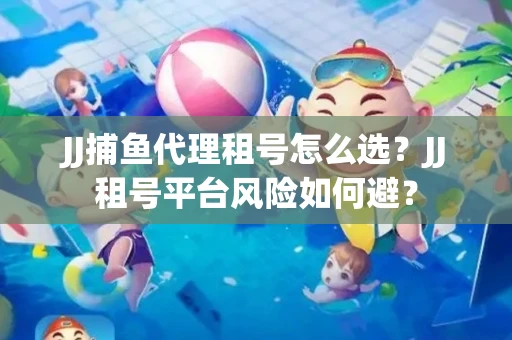 JJ捕鱼代理租号怎么选?JJ租号平台风险如何避? JJ捕鱼代理租号怎么选?JJ租号平台风险如何避?